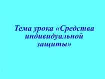 Тема урока Средства индивидуальной защиты