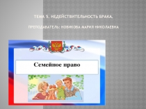 Тема 5. недействительность Брака. Преподаватель: Новикова Мария Николаевна