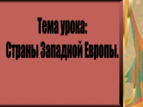 Тема урока:
Страны Западной Европы