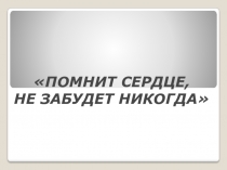 ПОМНИТ СЕРДЦЕ, НЕ ЗАБУДЕТ НИКОГДА