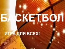 ИГРА ДЛЯ ВСЕХ!
БАСКЕТБОЛ