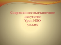 Современное выставочное искусство Урок ИЗО 5 класс
