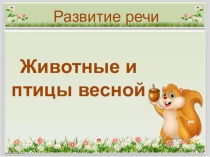 Животные и птицы весной
Развитие речи
