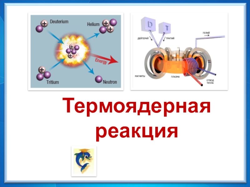 Презентация Физика - 9
Термоядерная реакция