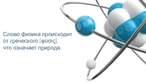 Слово физика происходит
от греческого [φύσις],
что означает природа