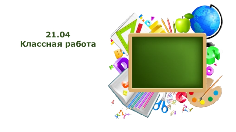 Презентация 21.04
Классная работа