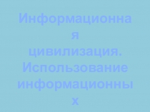 Информационная
цивилизация.
Использование
информационных
ресурсов общества