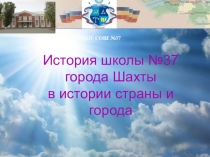 МБОУ СОШ №37
История школы №37 города Шахты
в истории страны и города