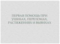 Первая помощь при УШИБах, ПЕРЕЛОМах, РАСТЯЖЕНИях И ВЫВИХах