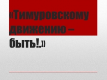 Тимуровскому движению – быть!.