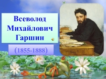 Всеволод
Михайлович
Гаршин
( 1855-1888 )