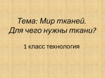 Тема: Мир тканей. Для чего нужны ткани ? 1 класс технология
