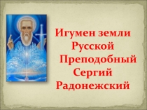 Игумен земли Русской
Преподобный
Сергий Радонежский