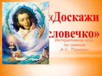 Доскажи
словечко
Интерактивная игра
п о сказкам
А.С. Пушкина