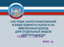 1
ГЛАВА ……..НК РФ
СИСТЕМА НАЛОГООБЛОЖЕНИЯ
В ВИДЕ ЕДИНОГО НАЛОГА НА ВМЕНЕННЫЙ