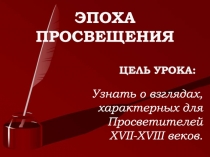 ЭПОХА ПРОСВЕЩЕНИЯ
ЦЕЛЬ УРОКА:
Узнать о взглядах, характерных для Просветителей