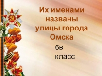 Их именами названы
улицы города Омска
6в класс