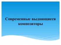 Современные выдающиеся композиторы