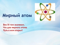 Мирный атом
Век XI тем знаменит,
Что для мирного атома
Путь в нем открыт!