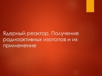 Ядерный реактор. Получение радиоактивных изотопов и их применение
