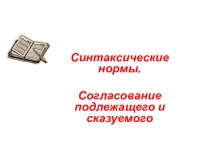 Синтаксические нормы.
Согласование подлежащего и сказуемого