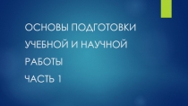 ОСНОВЫ ПОДГОТОВКИ УЧЕБНОЙ И НАУЧНОЙ РАБОТЫ ЧАСТЬ 1