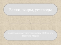подготовила студентка группы ПКС 19 1/9
Притула Мария
Белки, жиры, углеводы