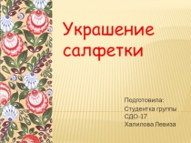 Подготовила:
Студентка группы СДО-17 Халилова Левиза
Украшение салфетки