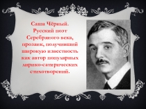 Саша Чёрный.
Русский поэт Серебряного века, прозаик, получивший широкую