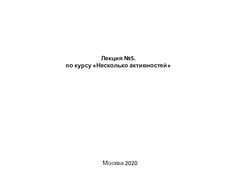 Лекция №5. по курсу Несколько активностей
Москва 2020