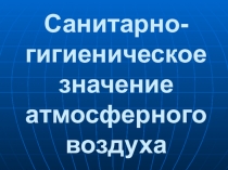 Санитарно-гигиеническое значение атмосферного воздуха