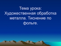 Тема урока: Художественная обработка металла. Тиснение по фольге