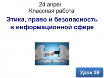 Этика, право и безопасность в информационной сфере
Классная работа
24 апреля