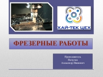 Фрезерные работы
Преподаватель
Пичугин
Александр Иванович