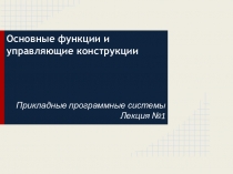 Основные функции и управляющие конструкции
Прикладные программные системы