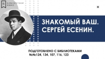 ЗНАКОМЫЙ ВАШ. СЕРГЕЙ ЕСЕНИН.
ПОДГОТОВЛЕНО С БИБЛИОТЕКАМИ
№№124, 134, 107, 116,