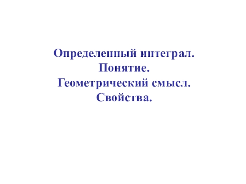 Определенный интеграл.
Понятие.
Геометрический смысл.
Свойства