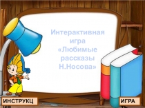 ИГРАТЬ
ИНСТРУКЦИЯ
Интерактивная игра
Любимые рассказы
Н.Носова