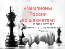 Первая пятерка знаменитых шахматистов России
Чемпионы России
по шахматам