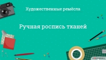 Ручная роспись тканей
Художественные ремёсла