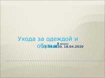 5 класс
15.04.2020, 18.04.2020
Ухода за одеждой и обувью