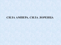 СИЛА АМПЕРА. СИЛА ЛОРЕНЦА