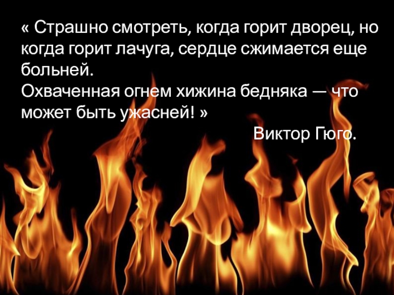 Презентация Страшно смотреть, когда горит дворец, но когда горит лачуга, сердце сжимается