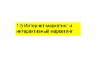 1.5 Интернет-маркетинг и
интерактивный маркетинг