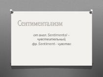 от англ. Sentimental – чувствительный,
фр. Sentiment – чувство