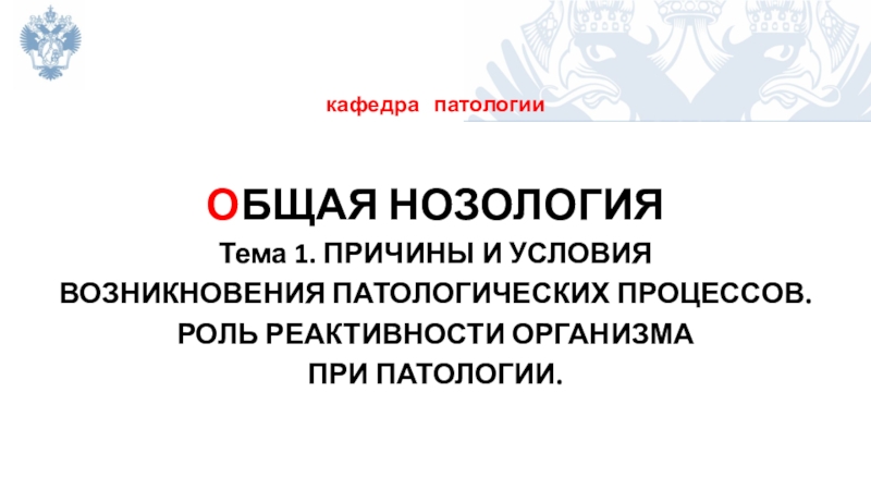 Презентация кафедра патологии
О БЩАЯ НОЗОЛОГИЯ
Тема 1. ПРИЧИНЫ И УСЛОВИЯ
ВОЗНИКНОВЕНИЯ