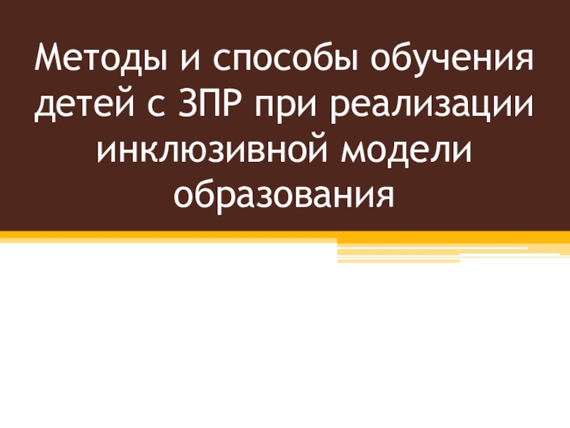 Презентация Методы и способы обучения детей с ЗПР при реализации инклюзивной модели