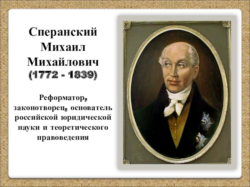 Сперанский
Михаил
Михайлович
(1772 - 1839)
Реформатор, законотворец, основатель