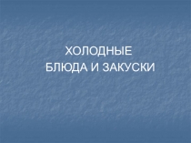 ХОЛОДНЫЕ
БЛЮДА И ЗАКУСКИ