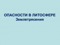 ОПАСНОСТИ В ЛИТОСФЕРЕ Землетрясения